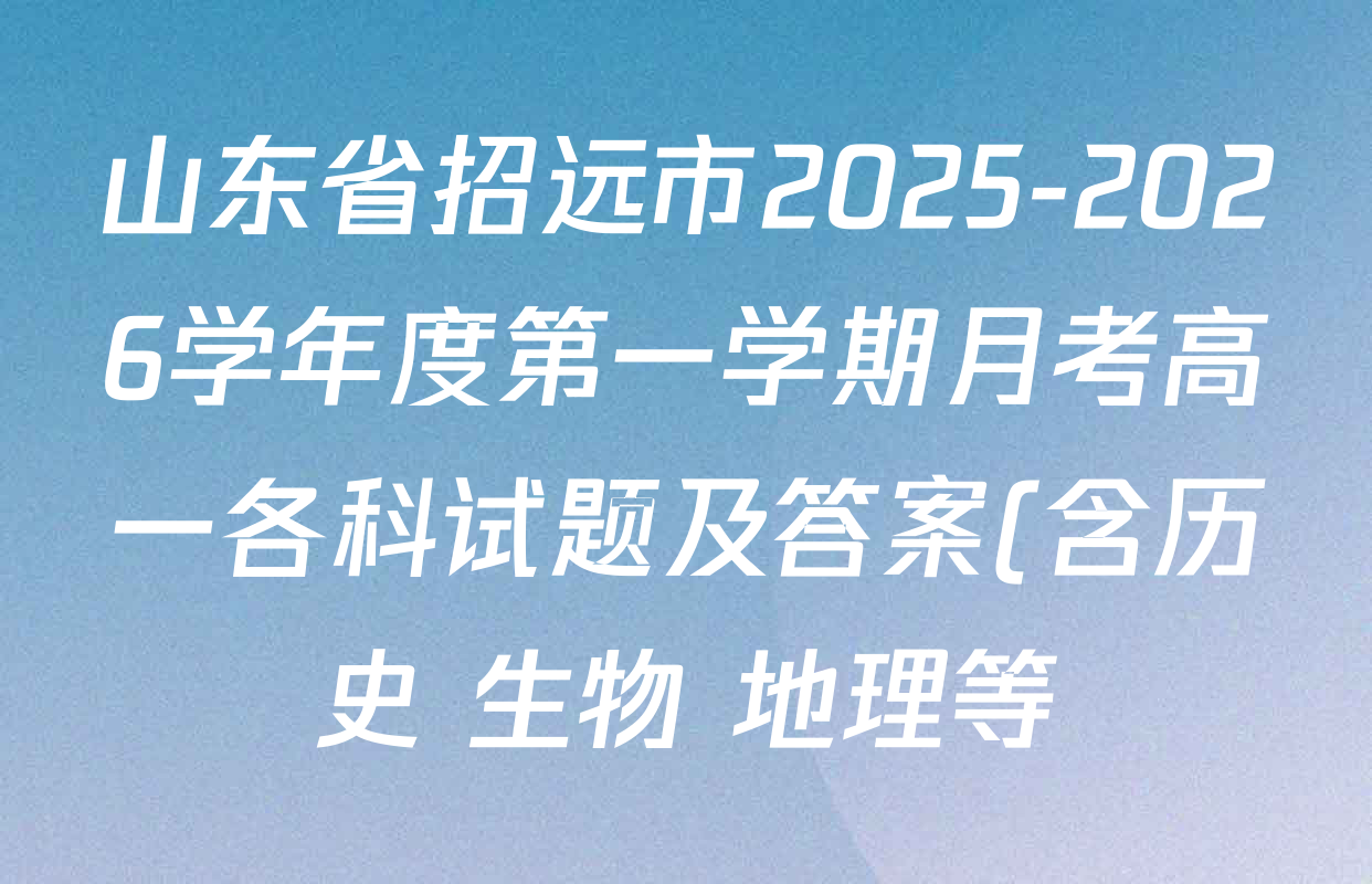 山东省招远市2025-2026学年度第一学期月考高一各科试题及答案(含历史 生物 地理等) 山东省招远市2025-2026学年度第一学期月考高一各科试题及答案(含历史 生物 地理等)
